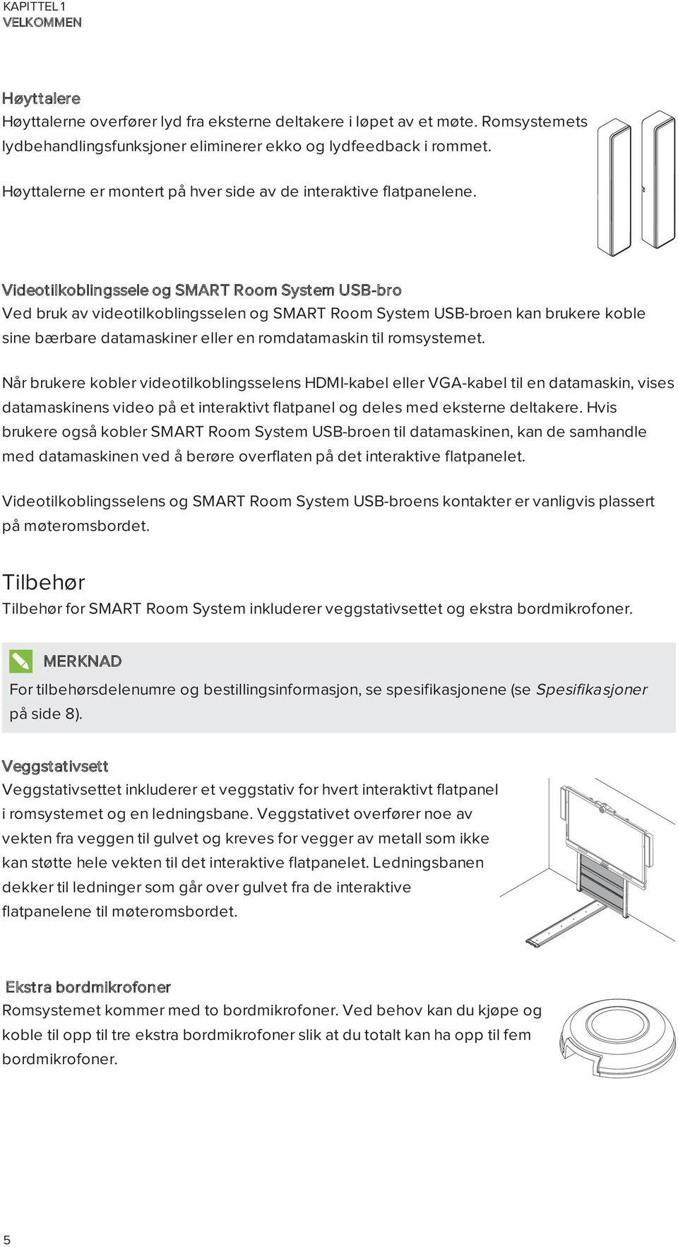 Videotilkoblingssele og SMART Room System USB-bro Ved bruk av videotilkoblingsselen og SMART Room System USB-broen kan brukere koble sine bærbare datamaskiner eller en romdatamaskin til romsystemet.