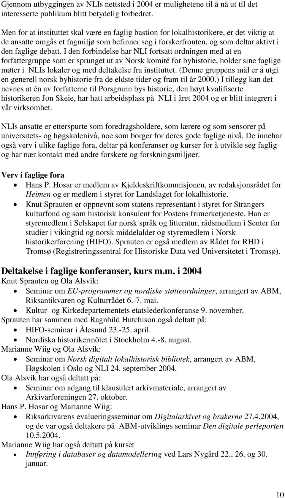 I den forbindelse har NLI fortsatt ordningen med at en forfattergruppe som er sprunget ut av Norsk komité for byhistorie, holder sine faglige møter i NLIs lokaler og med deltakelse fra instituttet.