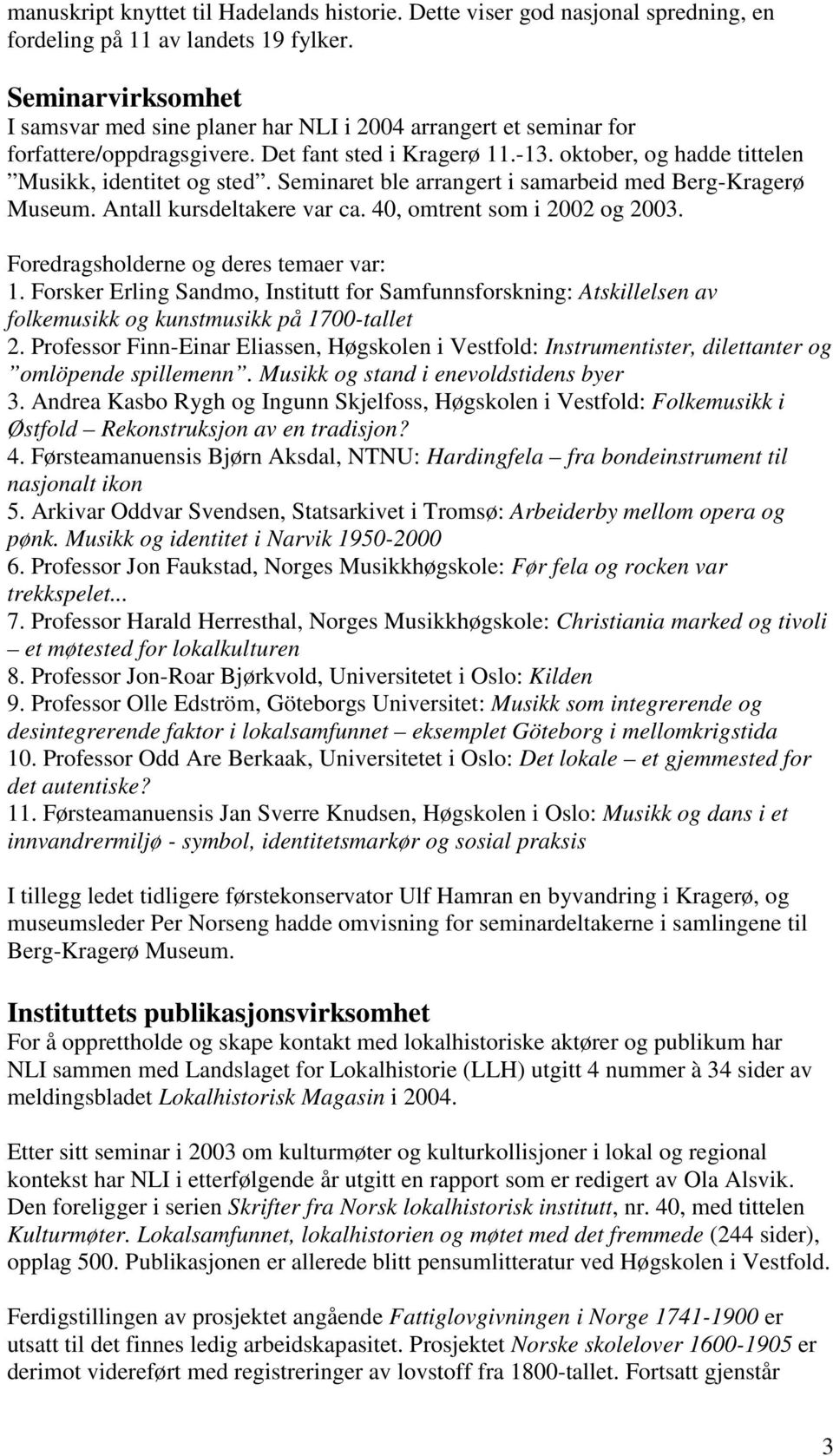 Seminaret ble arrangert i samarbeid med Berg-Kragerø Museum. Antall kursdeltakere var ca. 40, omtrent som i 2002 og 2003. Foredragsholderne og deres temaer var: 1.