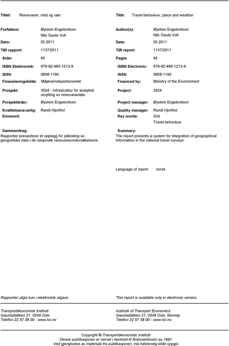 Miljøverndepartementet ISSN 0808-1190 Financed by: Ministry of the Environment Prosjekt: 3524 - Infrastruktur for analytisk utnytting av reisevanedata Project: 3524 Prosjektleder: Øystein Engebretsen