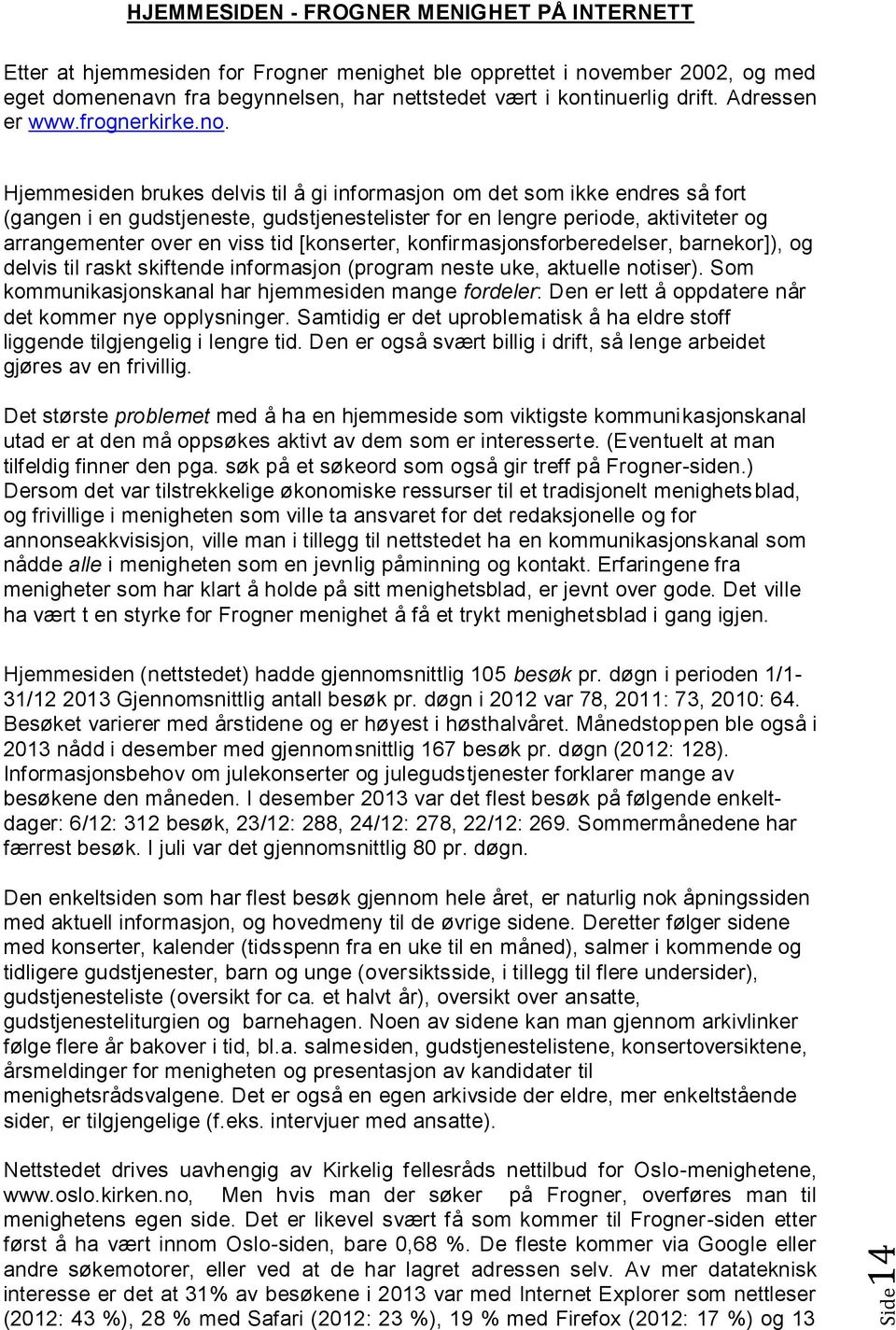 Hjemmesiden brukes delvis til å gi informasjon om det som ikke endres så fort (gangen i en gudstjeneste, gudstjenestelister for en lengre periode, aktiviteter og arrangementer over en viss tid