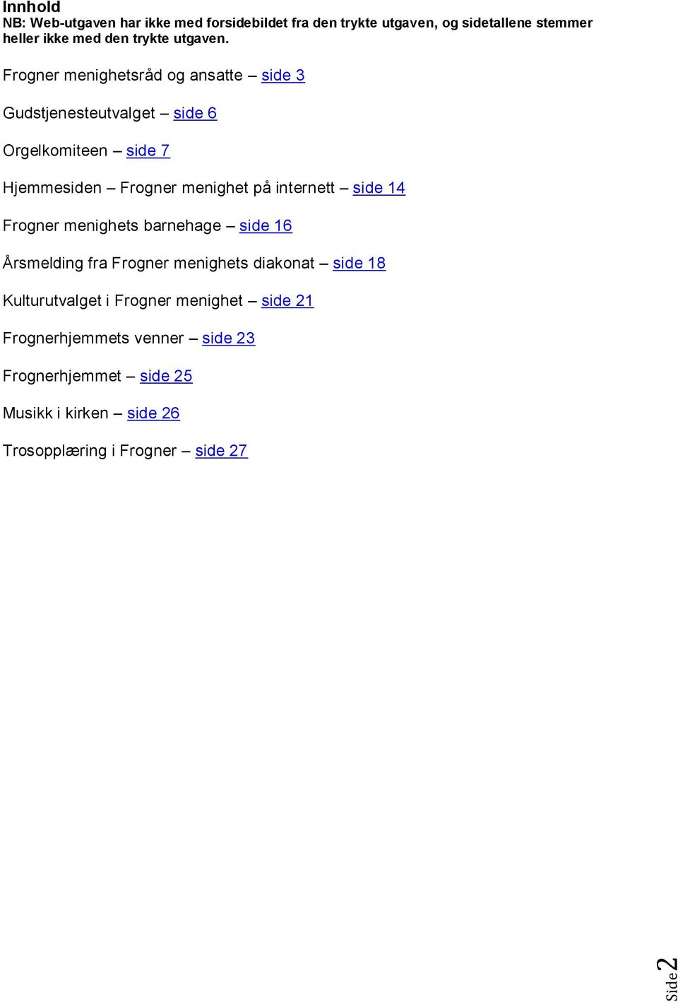 Frogner menighetsråd og ansatte side 3 Gudstjenesteutvalget side 6 Orgelkomiteen side 7 Hjemmesiden Frogner menighet på