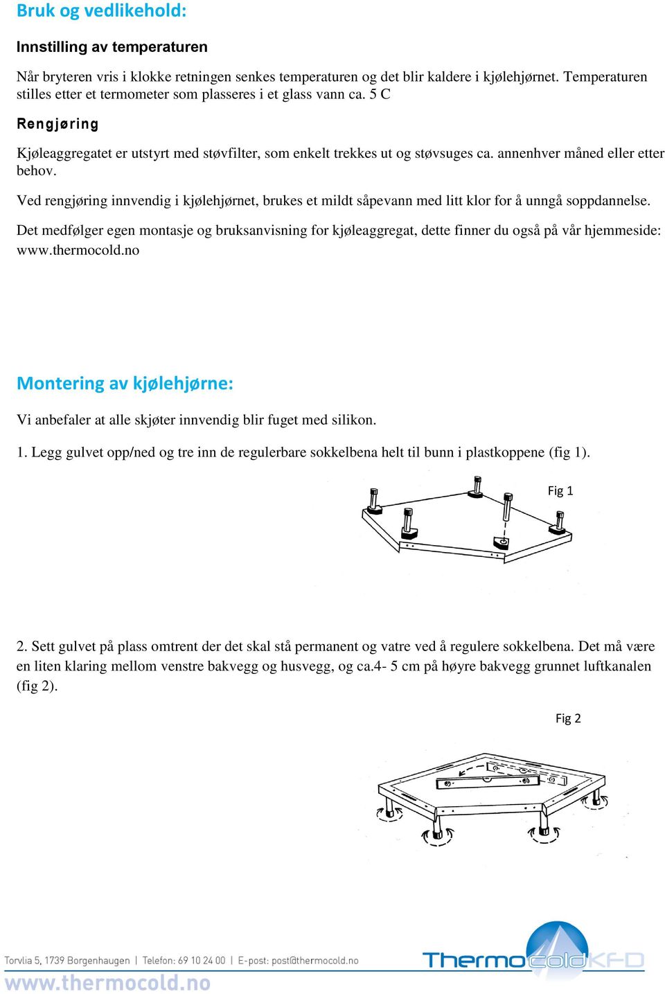 annenhver måned eller etter behov. Ved rengjøring innvendig i kjølehjørnet, brukes et mildt såpevann med litt klor for å unngå soppdannelse.