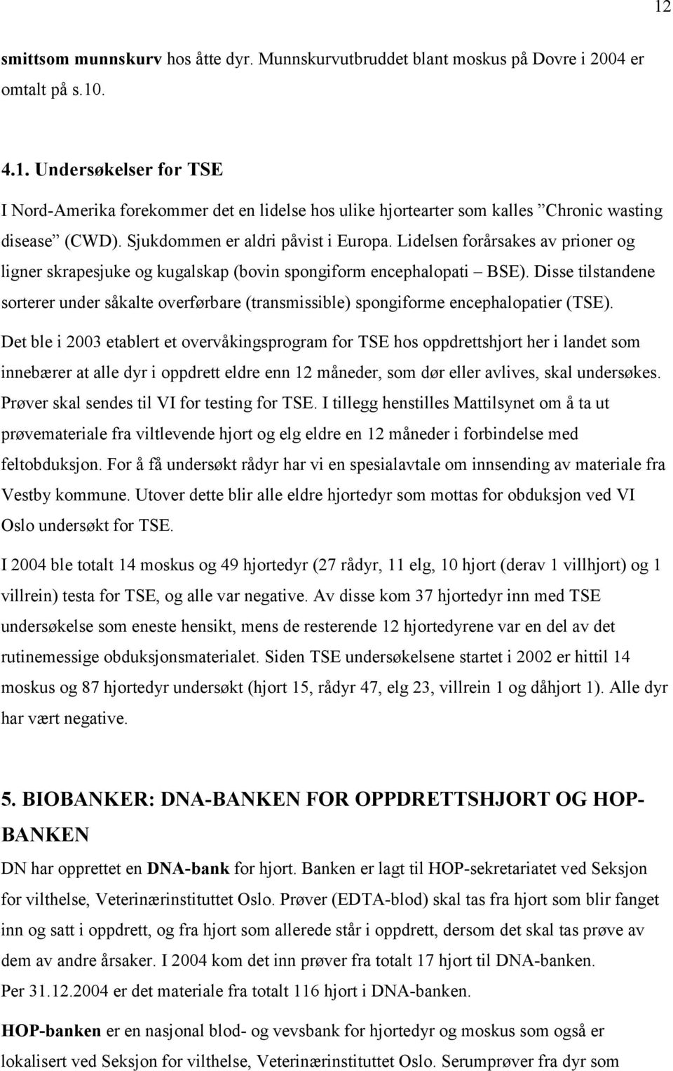 Disse tilstandene sorterer under såkalte overførbare (transmissible) spongiforme encephalopatier (TSE).