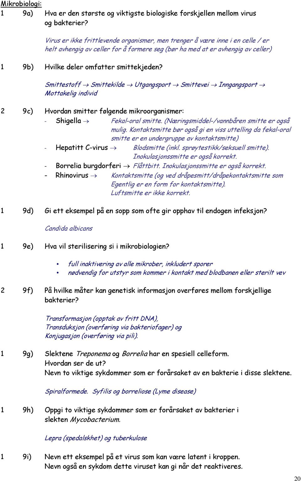 Smittestoff Smittekilde Utgangsport Smittevei Inngangsport Mottakelig individ 2 9c) Hvordan smitter følgende mikroorganismer: - Shigella Fekal-oral smitte.