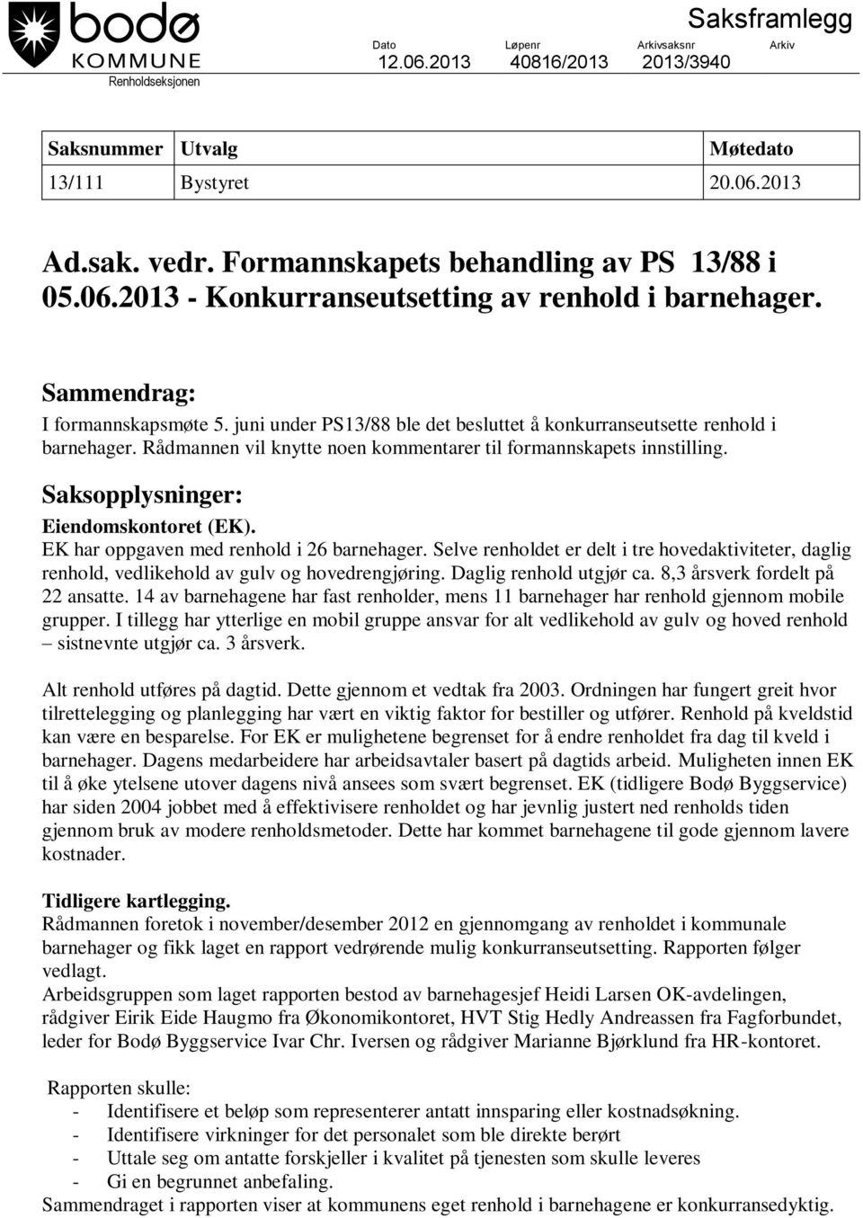 juni under PS13/88 ble det besluttet å konkurranseutsette renhold i barnehager. Rådmannen vil knytte noen kommentarer til formannskapets innstilling. Saksopplysninger: Eiendomskontoret (EK).