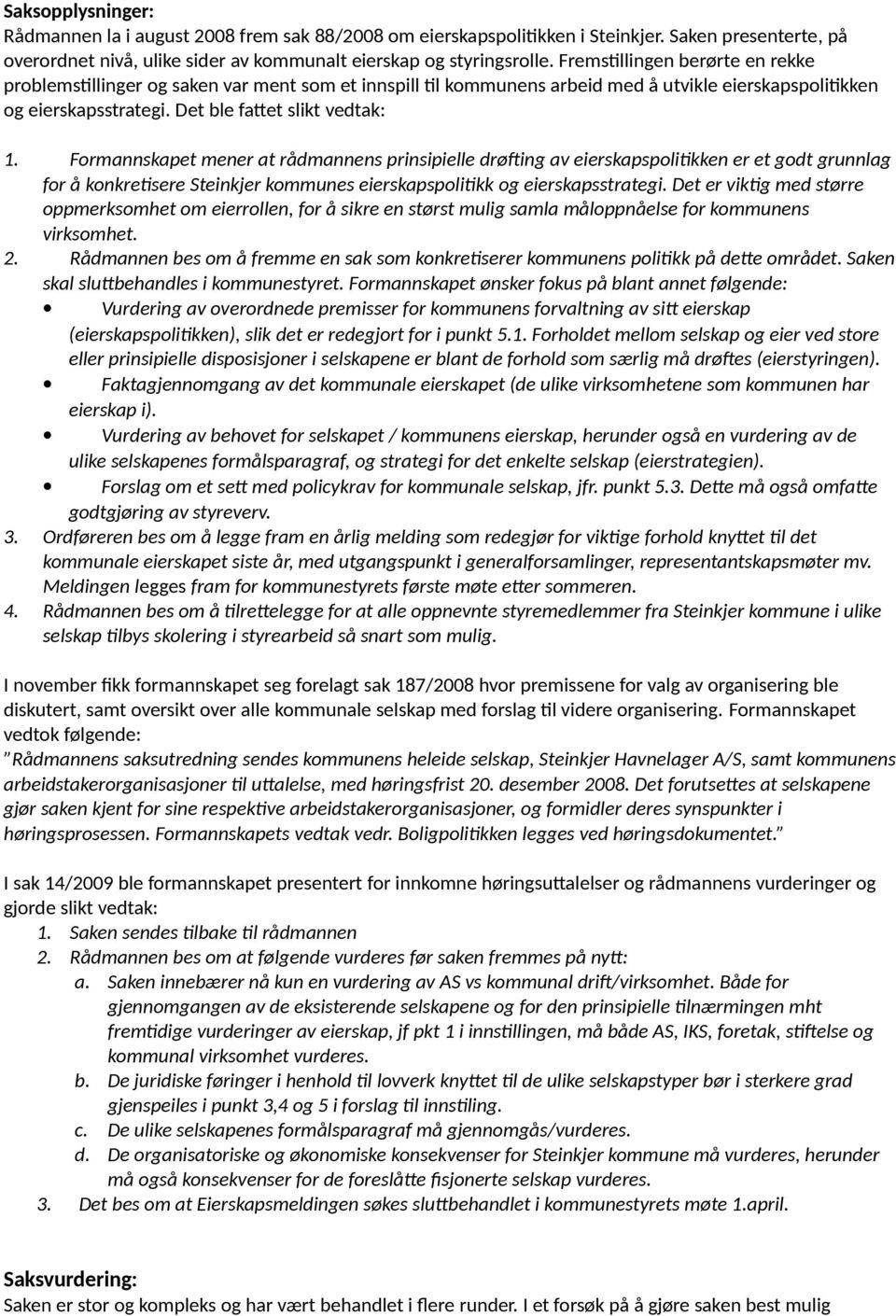 Formannskapet mener at rådmannens prinsipielle drøfting av eierskapspolitikken er et godt grunnlag for å konkretisere Steinkjer kommunes eierskapspolitikk og eierskapsstrategi.