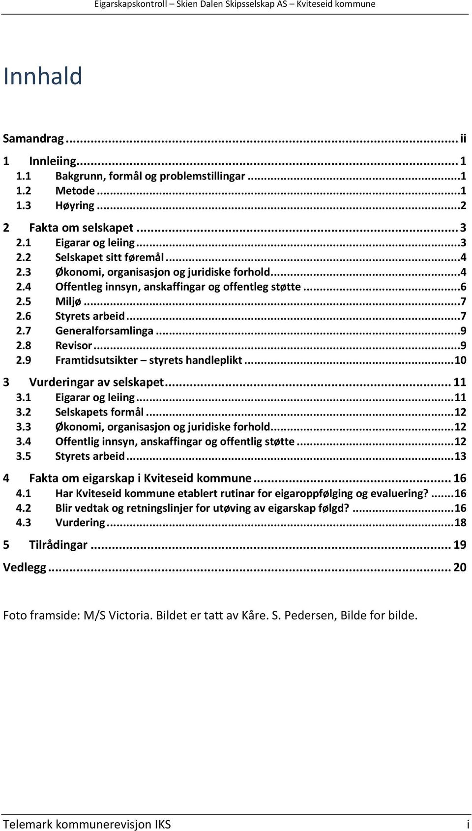 8 Revisor...9 2.9 Framtidsutsikter styrets handleplikt... 10 3 Vurderingar av selskapet... 11 3.1 Eigarar og leiing... 11 3.2 Selskapets formål... 12 3.3 Økonomi, organisasjon og juridiske forhold.