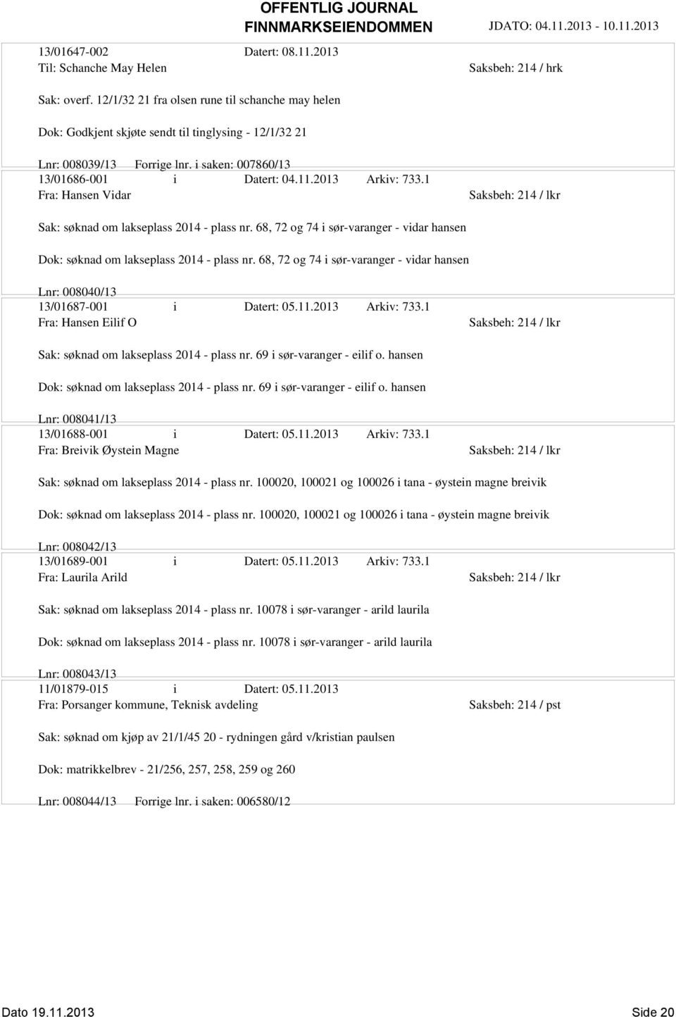 2013 Arkiv: 733.1 Fra: Hansen Vidar Saksbeh: 214 / lkr Sak: søknad om lakseplass 2014 - plass nr. 68, 72 og 74 i sør-varanger - vidar hansen Dok: søknad om lakseplass 2014 - plass nr.