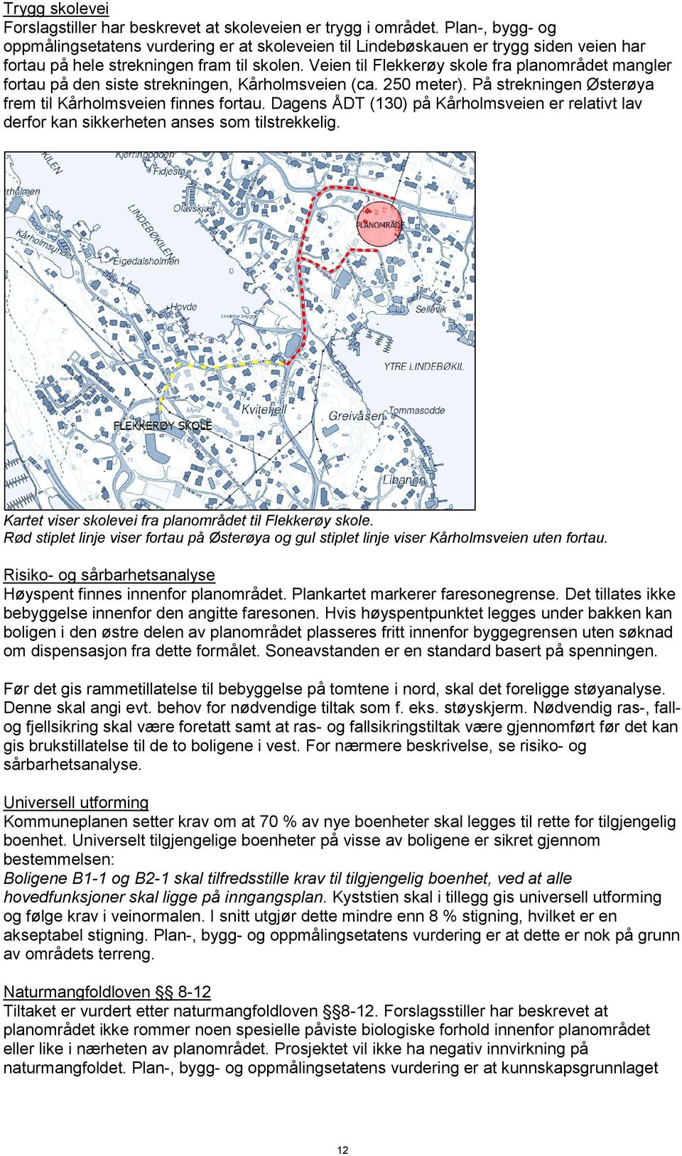 Veien til Flekkerøy skole fra planområdet mangler fortau på den siste strekningen, Kårholmsveien (ca. 250 meter). På strekningen Østerøya frem til Kårholmsveien finnes fortau.