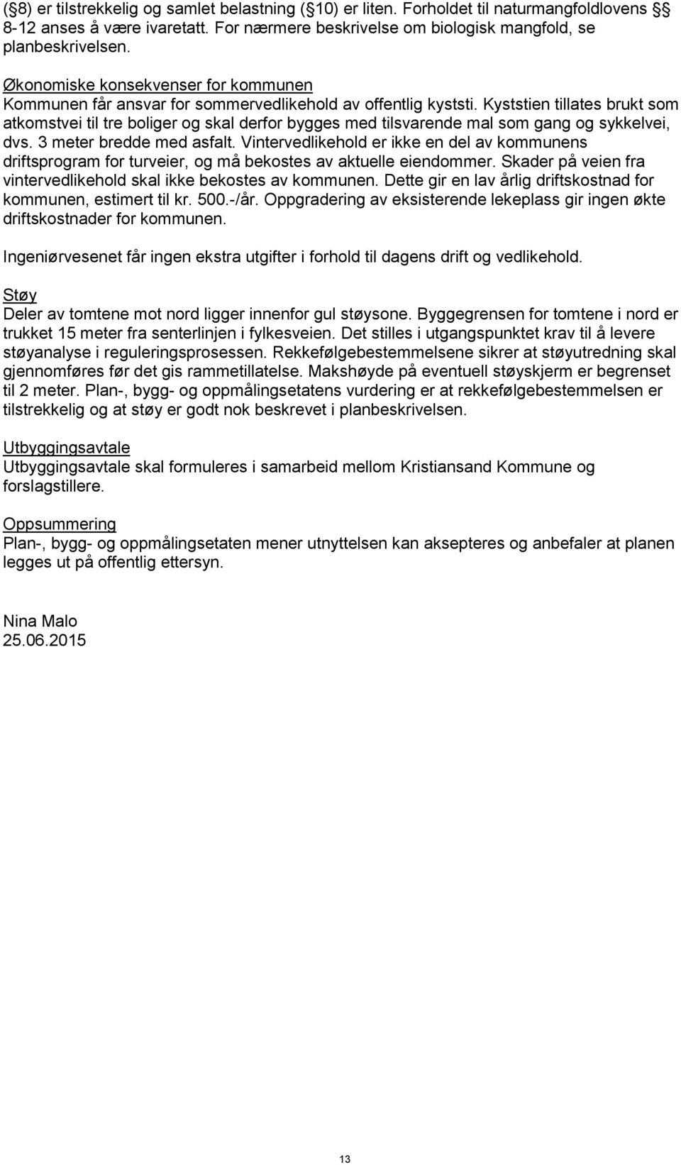 Kyststien tillates brukt som atkomstvei til tre boliger og skal derfor bygges med tilsvarende mal som gang og sykkelvei, dvs. 3 meter bredde med asfalt.