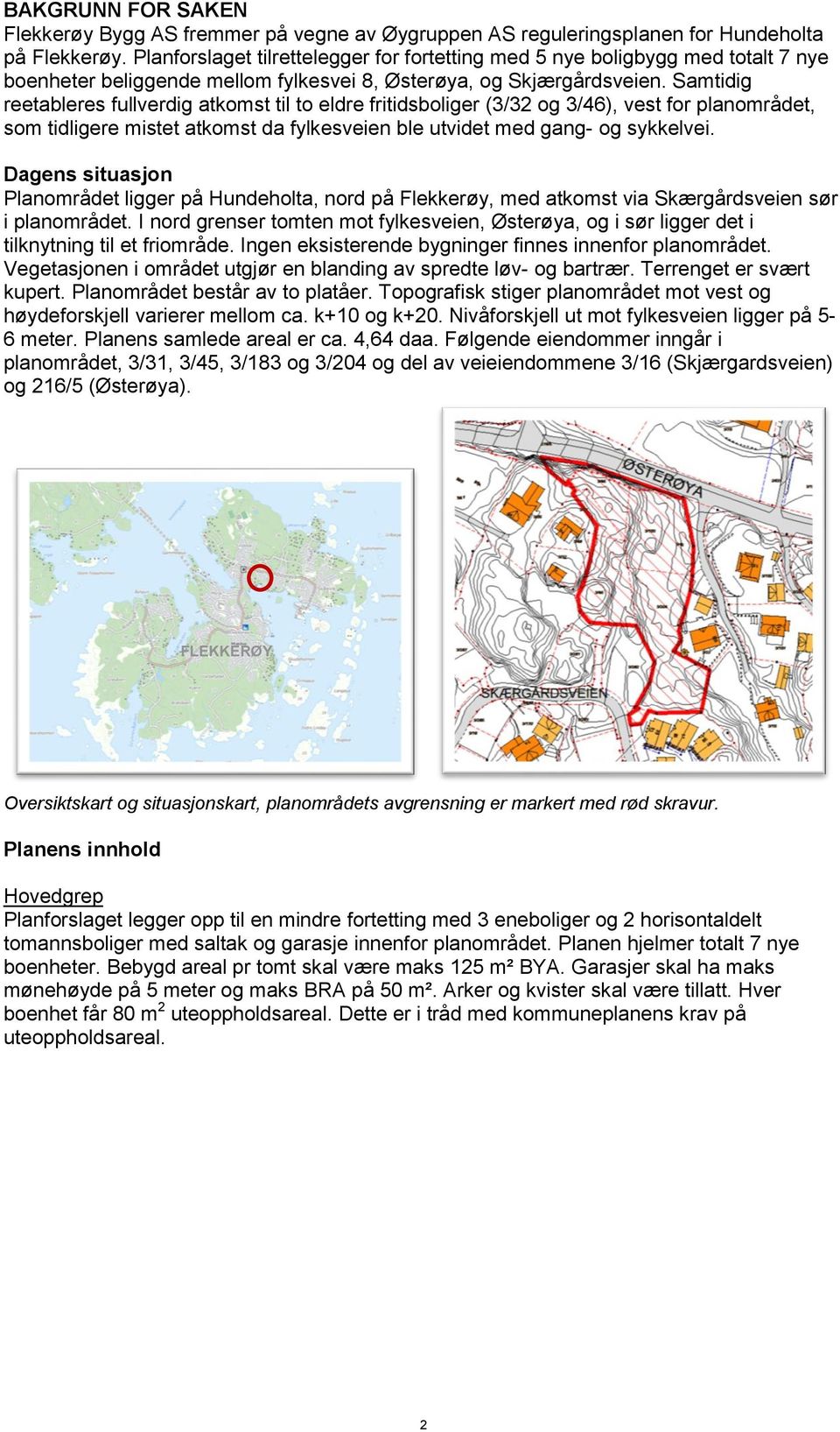 Samtidig reetableres fullverdig atkomst til to eldre fritidsboliger (3/32 og 3/46), vest for planområdet, som tidligere mistet atkomst da fylkesveien ble utvidet med gang- og sykkelvei.