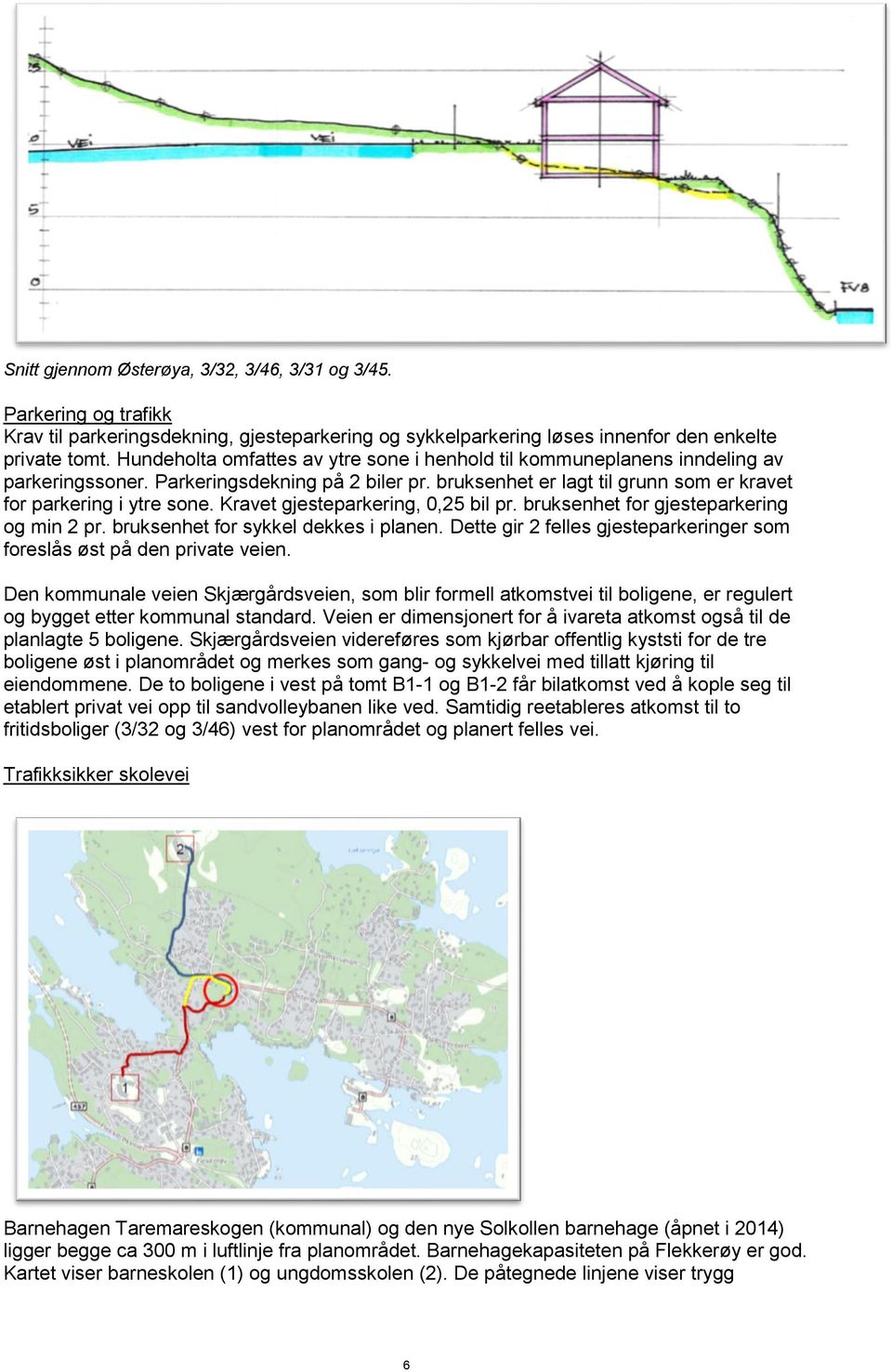 Kravet gjesteparkering, 0,25 bil pr. bruksenhet for gjesteparkering og min 2 pr. bruksenhet for sykkel dekkes i planen. Dette gir 2 felles gjesteparkeringer som foreslås øst på den private veien.