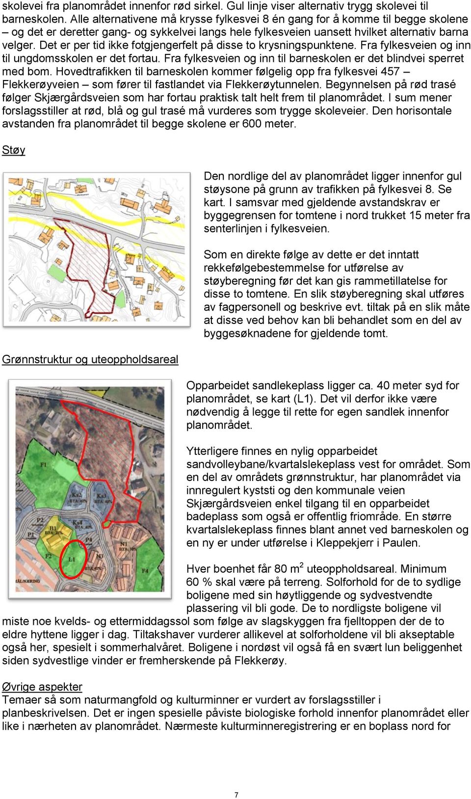 Det er per tid ikke fotgjengerfelt på disse to krysningspunktene. Fra fylkesveien og inn til ungdomsskolen er det fortau. Fra fylkesveien og inn til barneskolen er det blindvei sperret med bom.