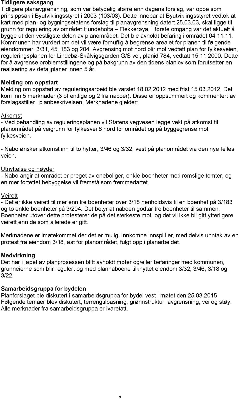 I første omgang var det aktuelt å bygge ut den vestligste delen av planområdet. Det ble avholdt befaring i området 04.11.