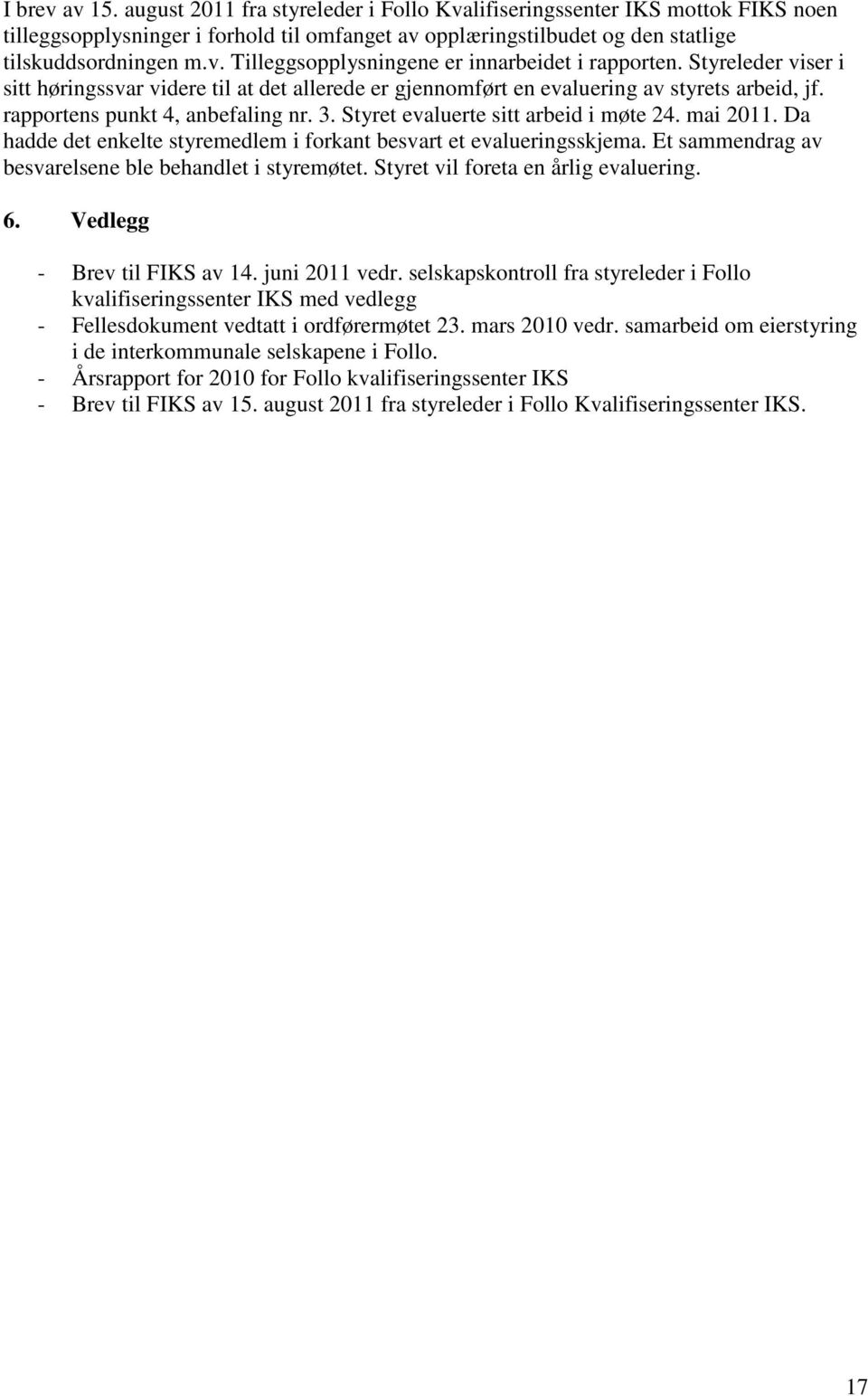 mai 2011. Da hadde det enkelte styremedlem i forkant besvart et evalueringsskjema. Et sammendrag av besvarelsene ble behandlet i styremøtet. Styret vil foreta en årlig evaluering. 6.