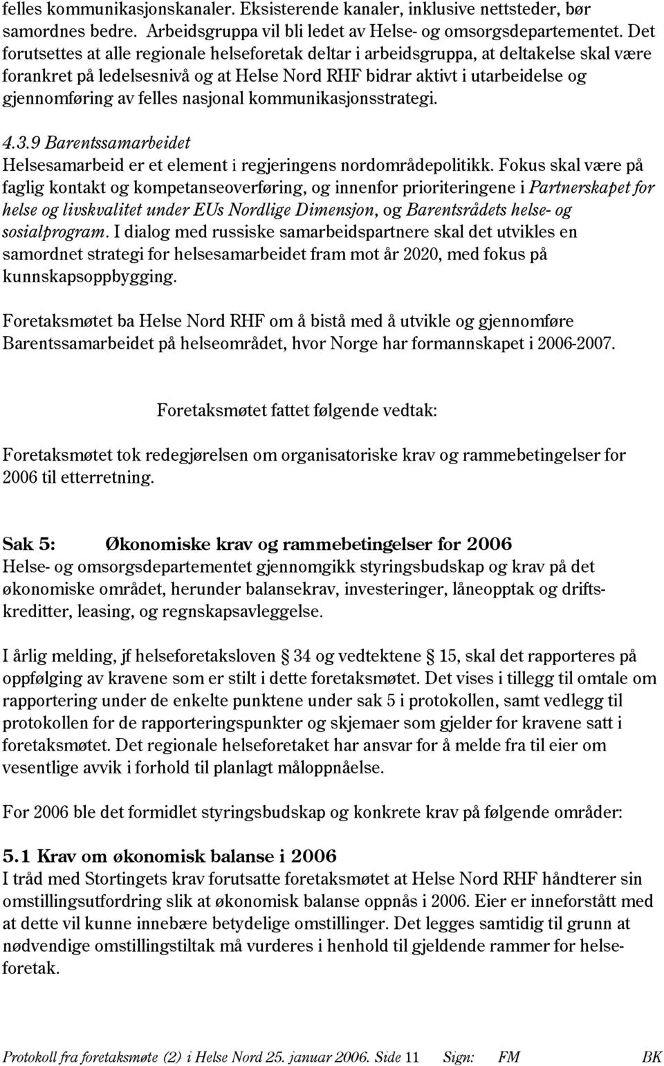 nasjonal kommunikasjonsstrategi. 4.3.9 Barentssamarbeidet Helsesamarbeid er et element i regjeringens nordområdepolitikk.