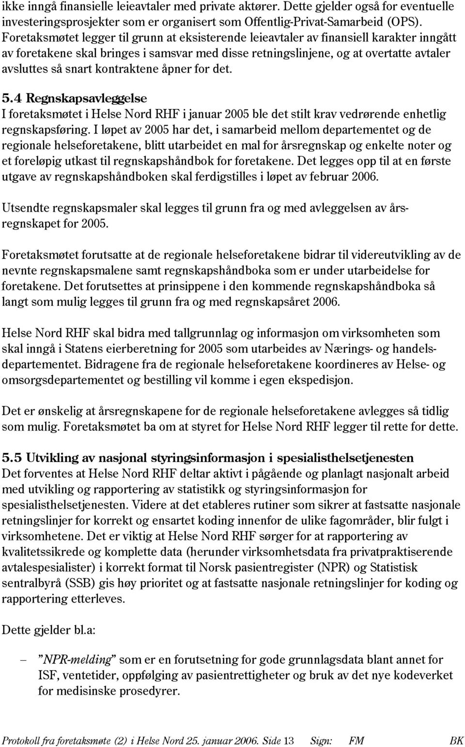kontraktene åpner for det. 5.4 Regnskapsavleggelse I foretaksmøtet i Helse Nord RHF i januar 2005 ble det stilt krav vedrørende enhetlig regnskapsføring.