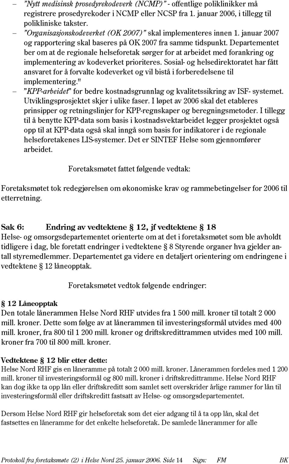 Departementet ber om at de regionale helseforetak sørger for at arbeidet med forankring og implementering av kodeverket prioriteres.