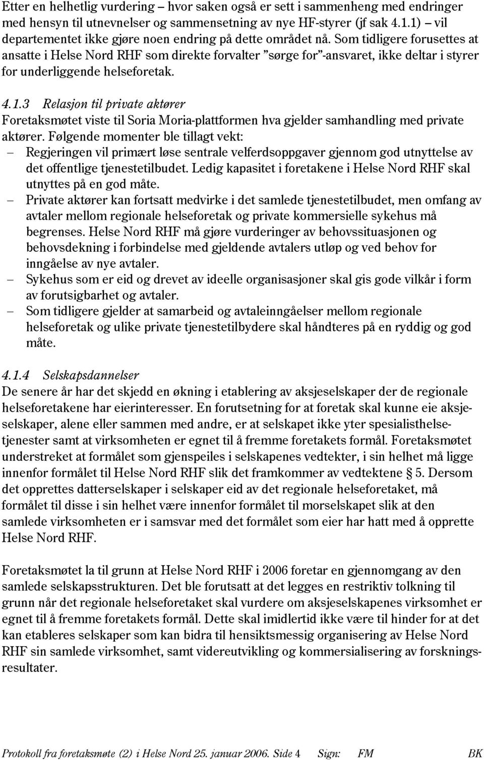 Som tidligere forusettes at ansatte i Helse Nord RHF som direkte forvalter sørge for -ansvaret, ikke deltar i styrer for underliggende helseforetak. 4.1.