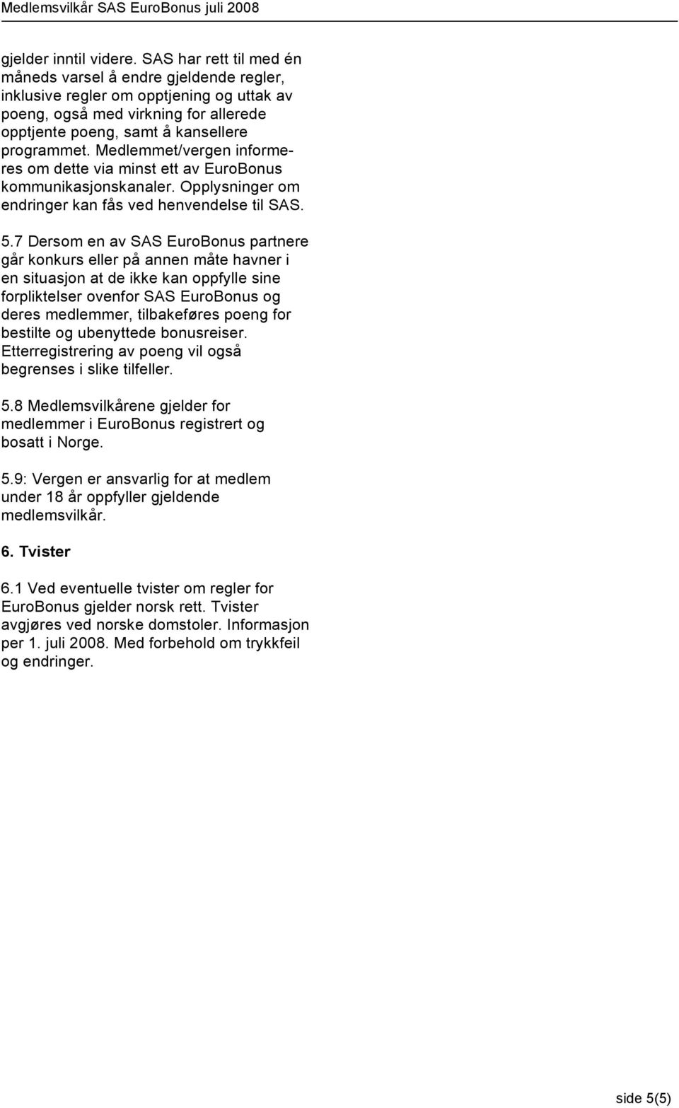 Medlemmet/vergen informeres om dette via minst ett av EuroBonus kommunikasjonskanaler. Opplysninger om endringer kan fås ved henvendelse til SAS. 5.