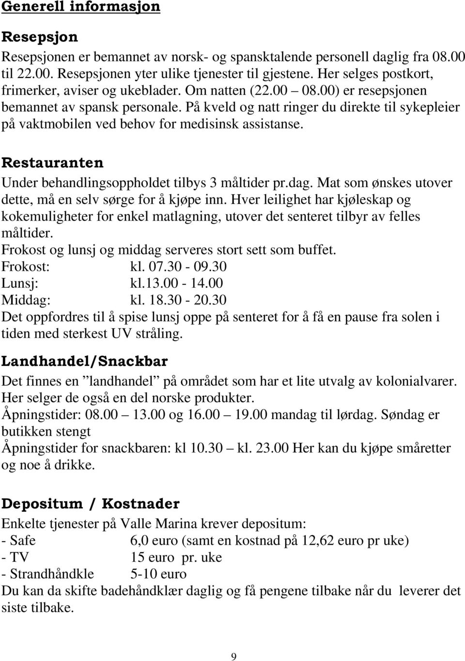 På kveld og natt ringer du direkte til sykepleier på vaktmobilen ved behov for medisinsk assistanse. Restauranten Under behandlingsoppholdet tilbys 3 måltider pr.dag.