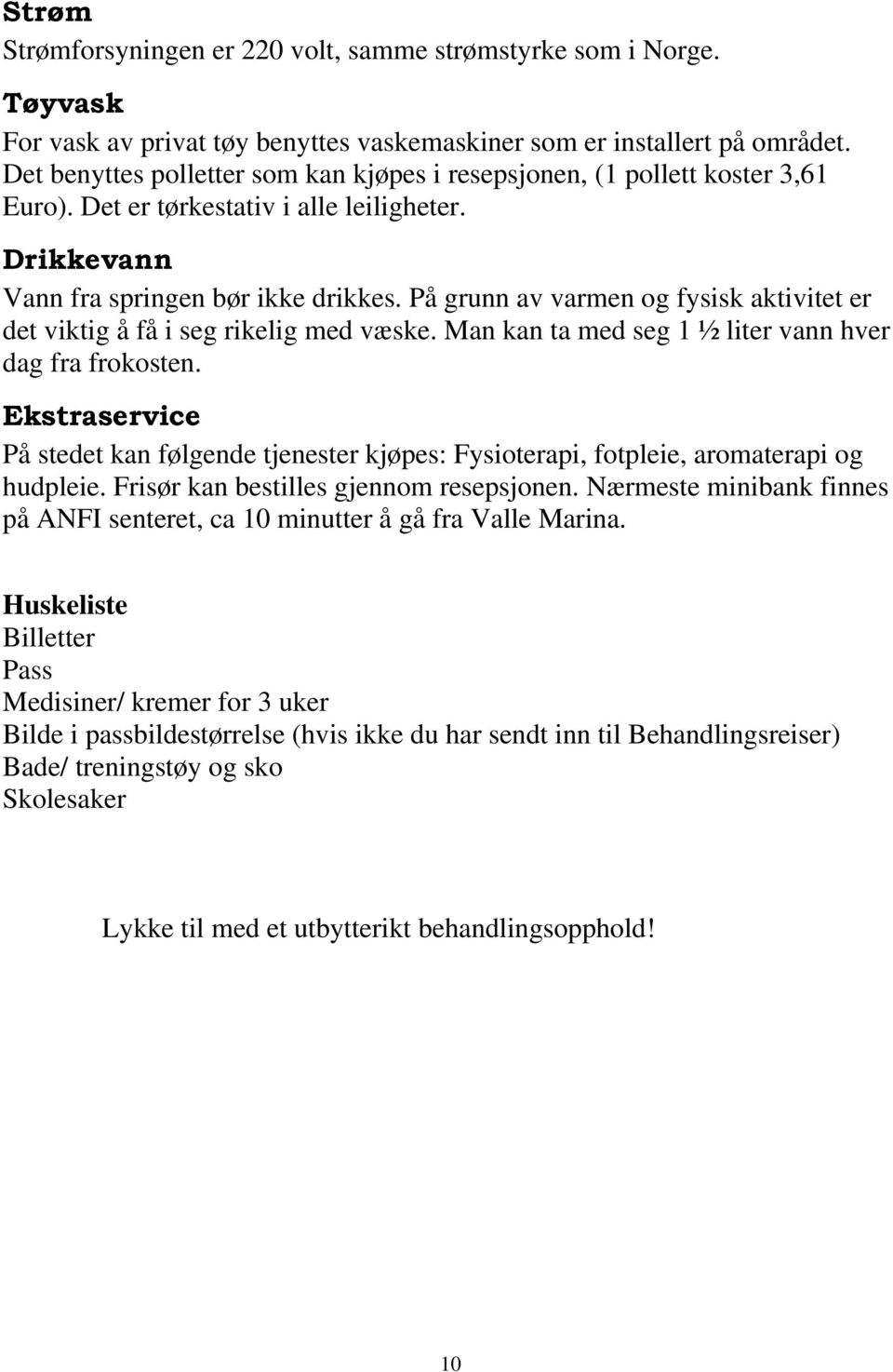 På grunn av varmen og fysisk aktivitet er det viktig å få i seg rikelig med væske. Man kan ta med seg 1 ½ liter vann hver dag fra frokosten.