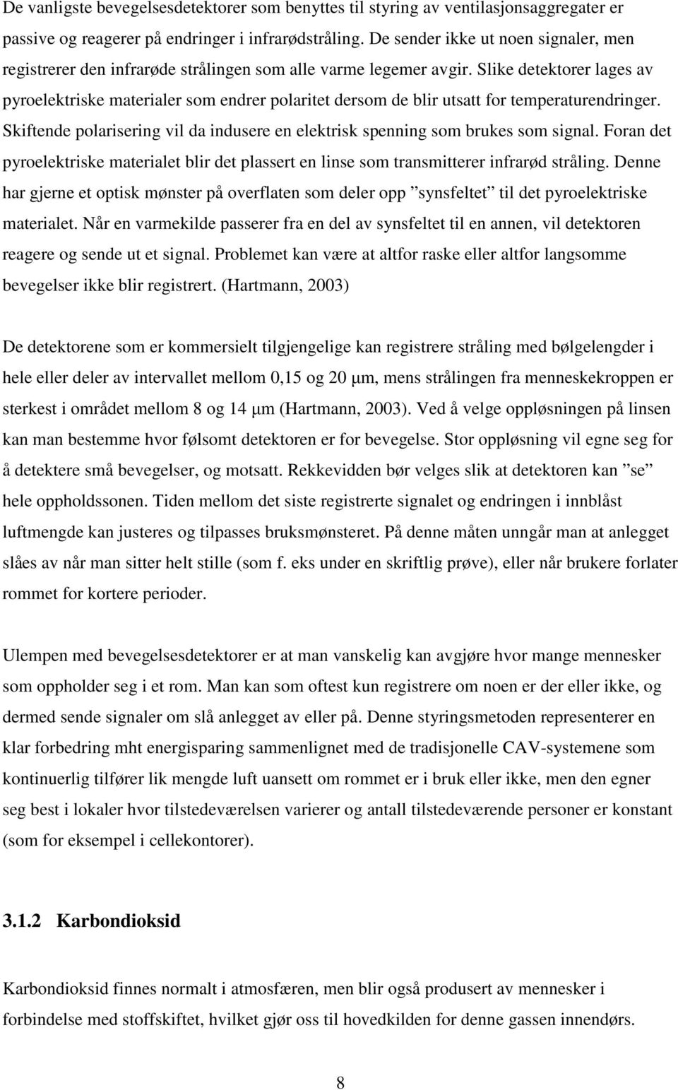 Slike detektorer lages av pyroelektriske materialer som endrer polaritet dersom de blir utsatt for temperaturendringer.