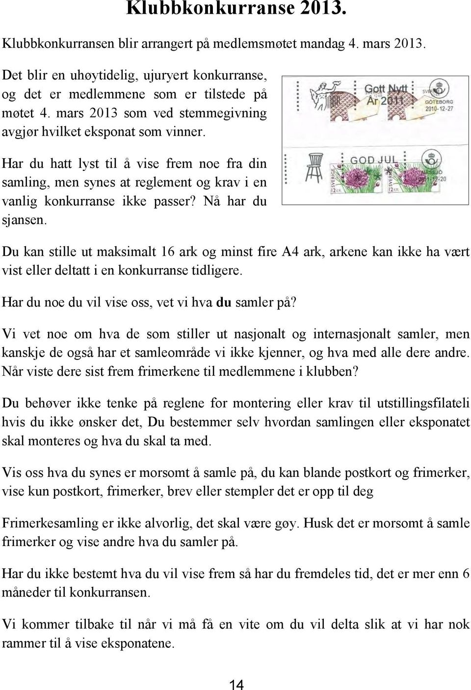 Nå har du sjansen. Du kan stille ut maksimalt 16 ark og minst fire A4 ark, arkene kan ikke ha vært vist eller deltatt i en konkurranse tidligere. Har du noe du vil vise oss, vet vi hva du samler på?