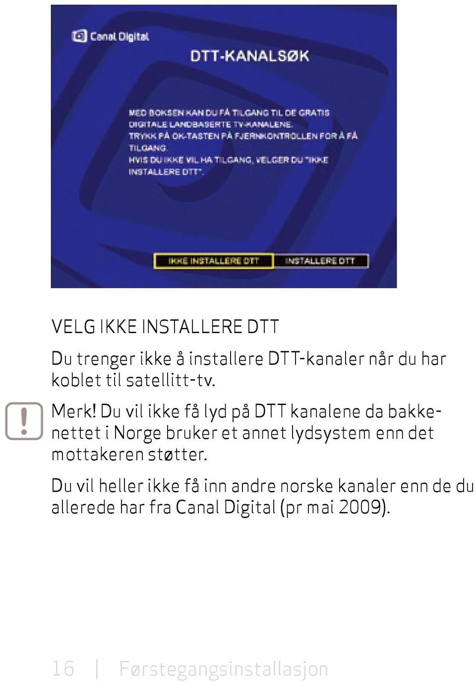 Du vil ikke få lyd på DTT kanalene da bakkenettet i Norge bruker et annet lydsystem enn