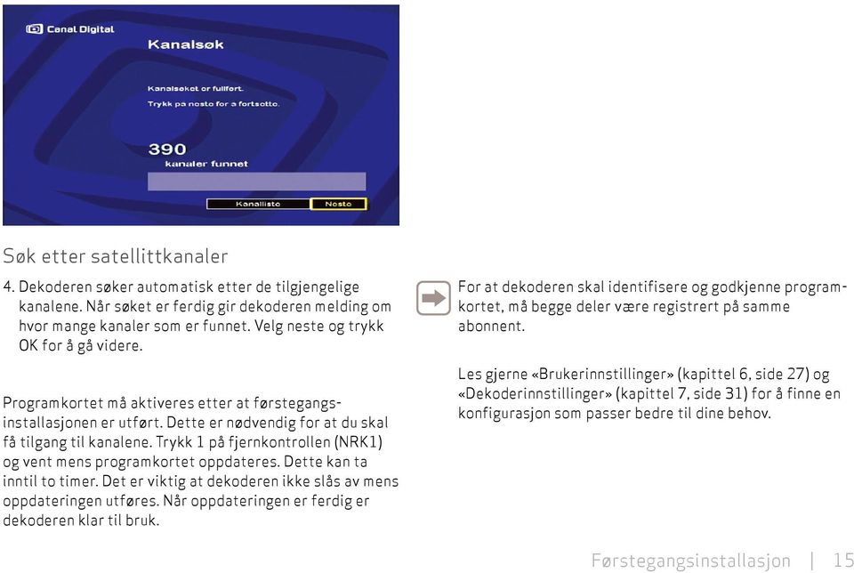 Trykk 1 på fjernkontrollen (NRK1) og vent mens programkortet oppdateres. Dette kan ta inntil to timer. Det er viktig at dekoderen ikke slås av mens oppdateringen utføres.