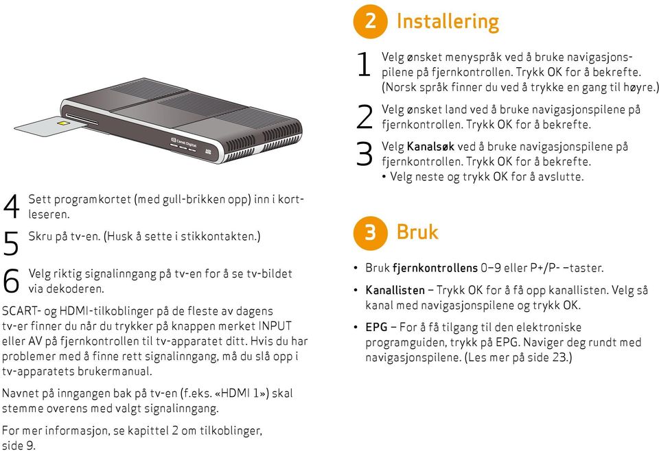 Hvis du har problemer med å finne rett signalinngang, må du slå opp i tv-apparatets brukermanual. 2 1 2 3 3 Installering Velg ønsket menyspråk ved å bruke navigasjonspilene på fjernkontrollen.