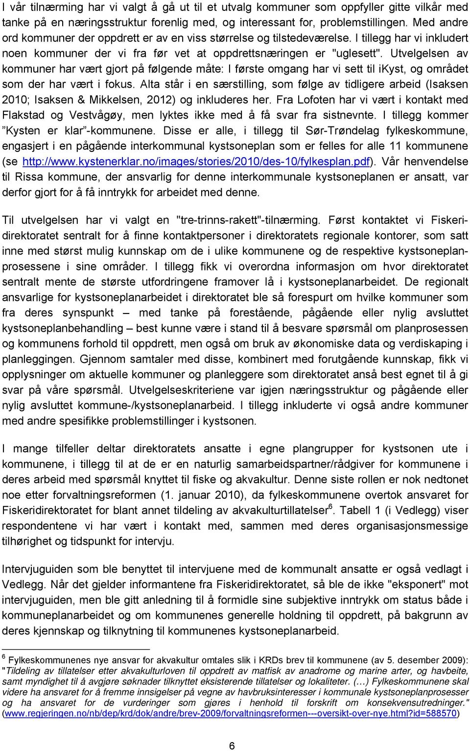 Utvelgelsen av kommuner har vært gjort på følgende måte: I første omgang har vi sett til ikyst, og området som der har vært i fokus.