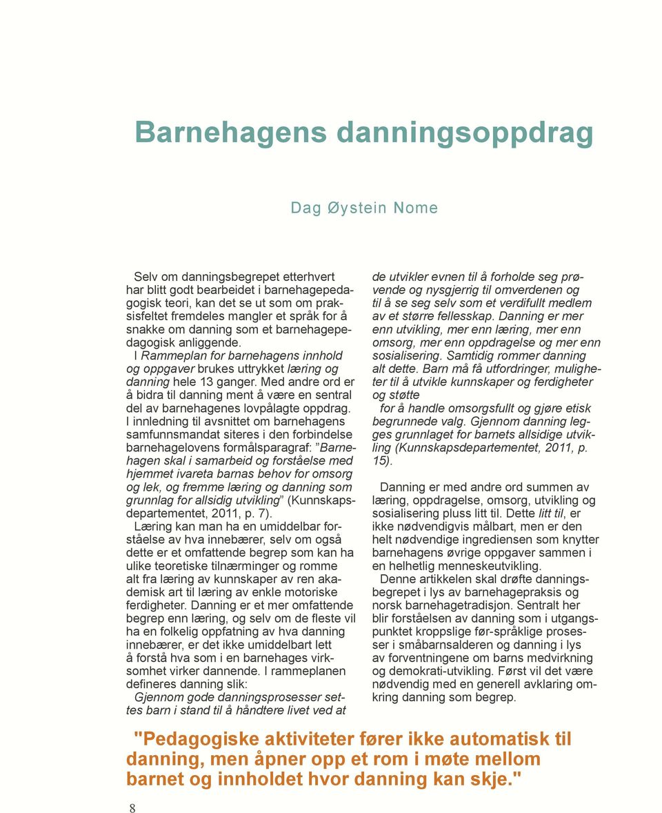 Med andre ord er å bidra til danning ment å være en sentral del av barnehagenes lovpålagte oppdrag.