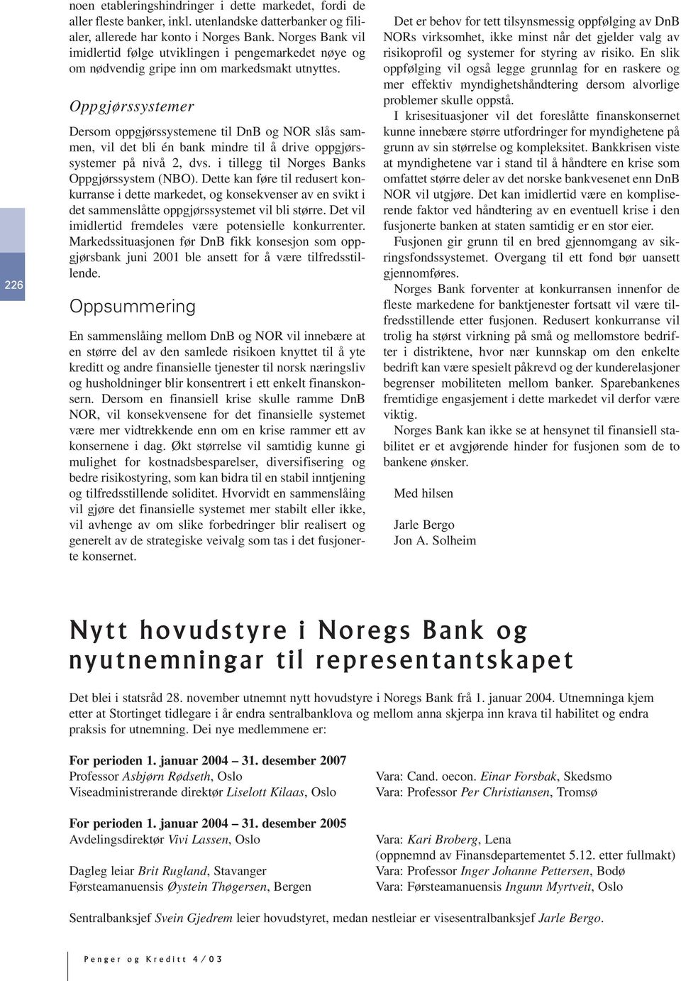 Oppgjørssystemer Dersom oppgjørssystemene til DnB og NOR slås sammen, vil det bli én bank mindre til å drive oppgjørssystemer på nivå 2, dvs. i tillegg til Norges Banks Oppgjørssystem (NBO).
