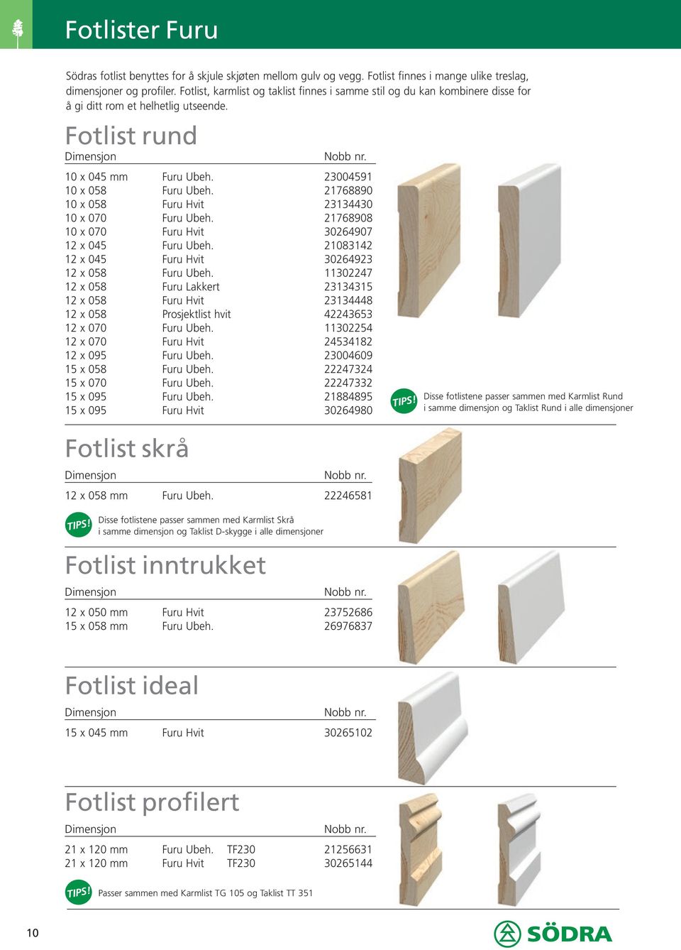 21768890 10 x 058 Furu Hvit 23134430 10 x 070 Furu Ubeh. 21768908 10 x 070 Furu Hvit 30264907 12 x 045 Furu Ubeh. 21083142 12 x 045 Furu Hvit 30264923 12 x 058 Furu Ubeh.