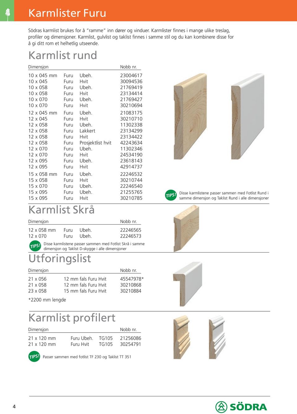 23004617 10 x 045 Furu Hvit 30094536 10 x 058 Furu Ubeh. 21769419 10 x 058 Furu Hvit 23134414 10 x 070 Furu Ubeh. 21769427 10 x 070 Furu Hvit 30210694 12 x 045 mm Furu Ubeh.