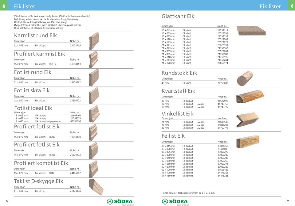 Karmlist rund Eik 12 x 056 mm Eik lakkert 24474405 Profilert karmlist Eik 15 x 070 mm Eik lakkert TG116 41848153 Fotlist rund Eik 12 x 056 mm Eik lakkert 24474587 Fotlist skrå Eik 12 x 050 mm Eik