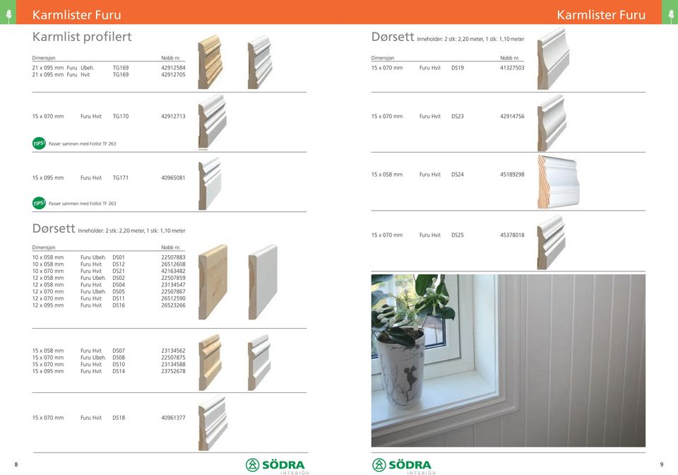 095 mm Furu Hvit TG171 40965081 15 x 058 mm Furu Hvit DS24 45189298 Passer sammen med Fotlist TF 263 Dørsett Inneholder: 2 stk: 2,20 meter, 1 stk: 1,10 meter 15 x 070 mm Furu Hvit DS25 45378018 10 x