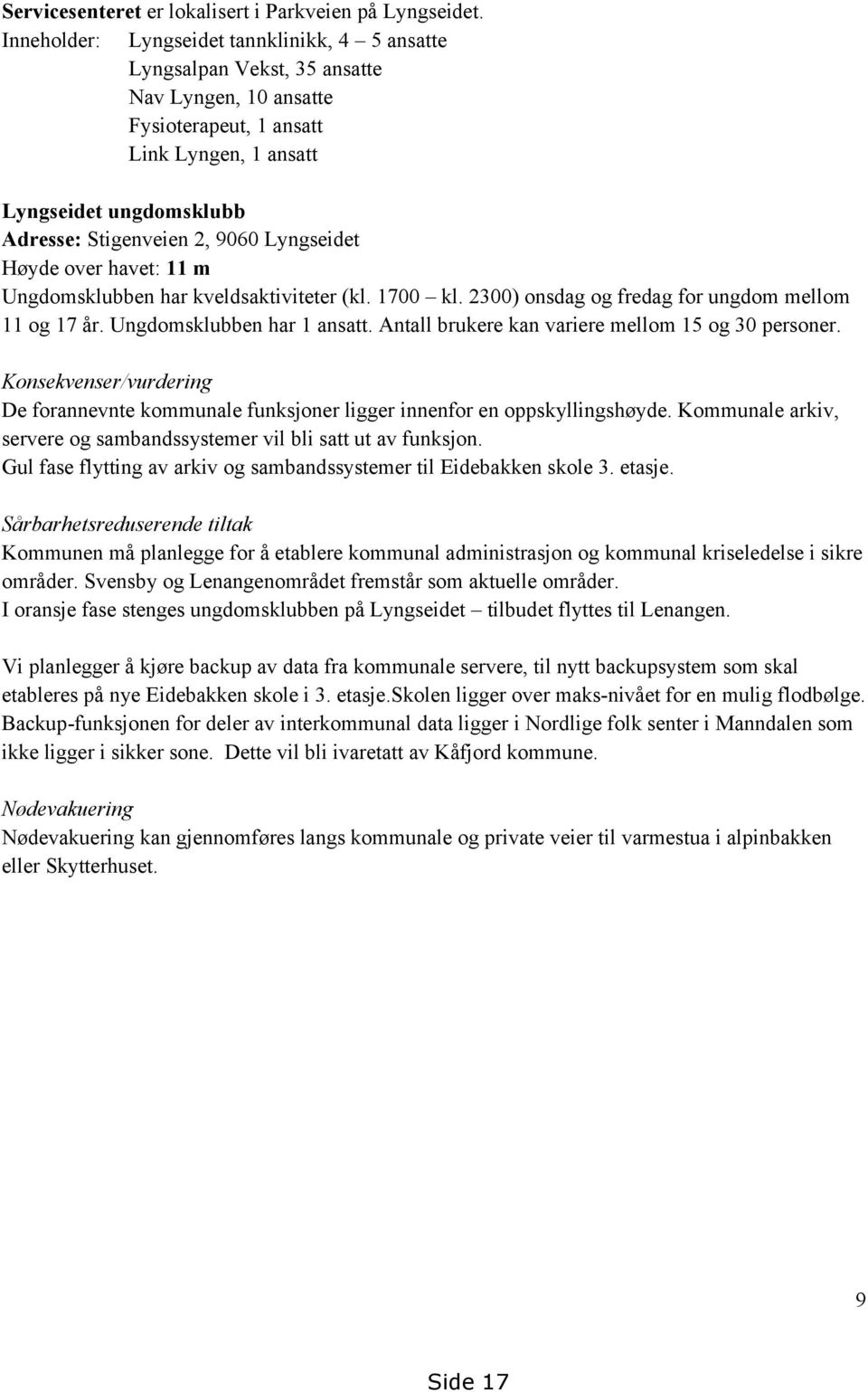 Lyngseidet Høyde over havet: 11 m Ungdomsklubben har kveldsaktiviteter (kl. 1700 kl. 2300) onsdag og fredag for ungdom mellom 11 og 17 år. Ungdomsklubben har 1 ansatt.