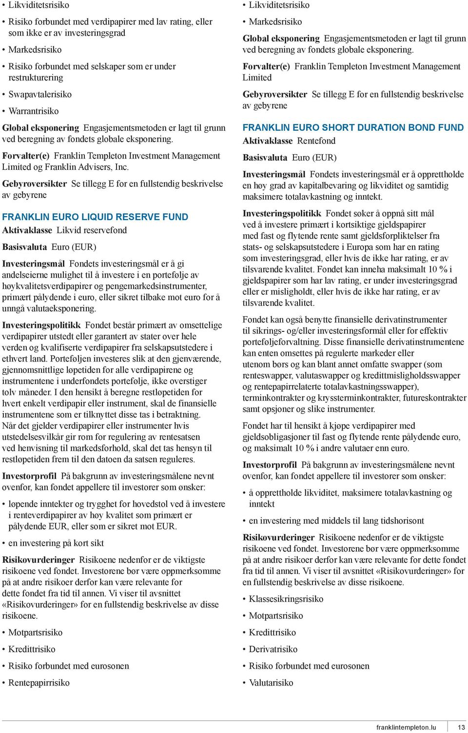 FRANKLIN EURO LIQUID RESERVE FUND Aktivaklasse Likvid reservefond Basisvaluta Euro (EUR) Investeringsmål Fondets investeringsmål er å gi andelseierne mulighet til å investere i en portefølje av
