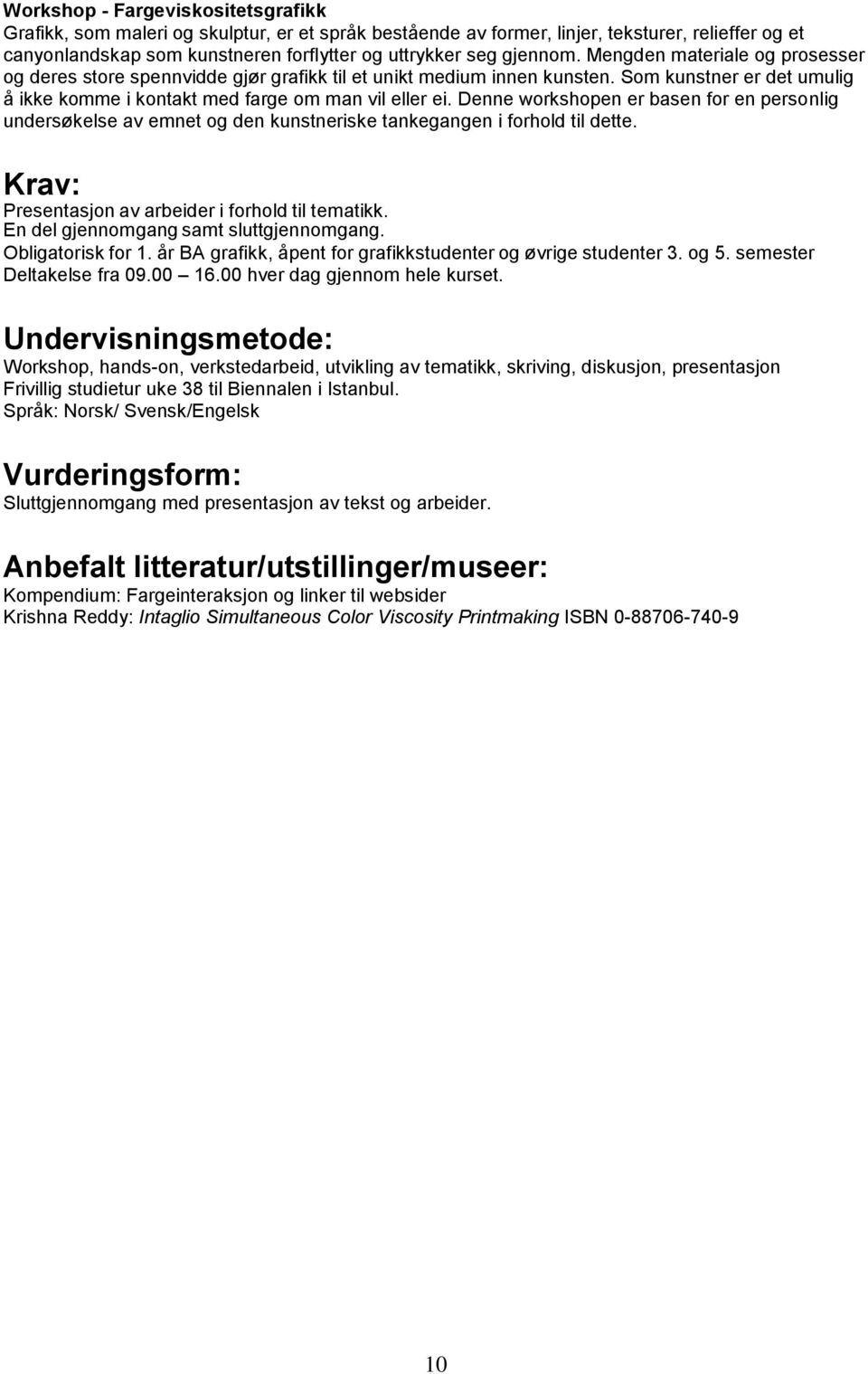 Denne workshopen er basen for en personlig undersøkelse av emnet og den kunstneriske tankegangen i forhold til dette. Krav: Presentasjon av arbeider i forhold til tematikk.