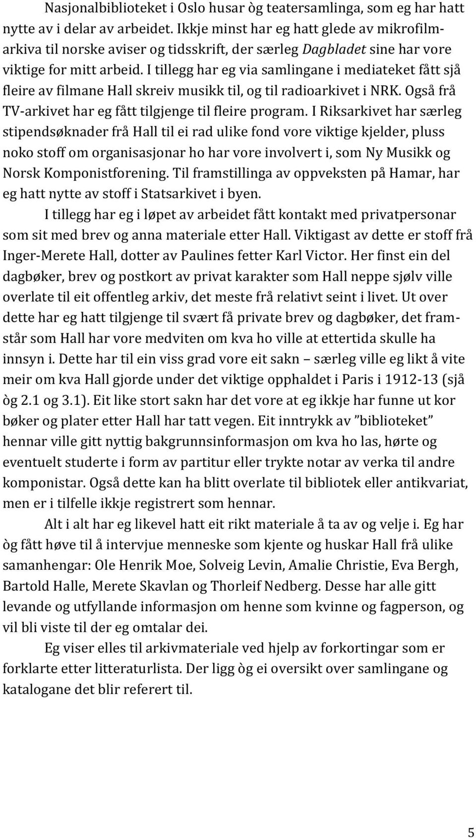 I tillegg har eg via samlingane i mediateket fått sjå fleire av filmane Hall skreiv musikk til, og til radioarkivet i NRK. Også frå TV-arkivet har eg fått tilgjenge til fleire program.