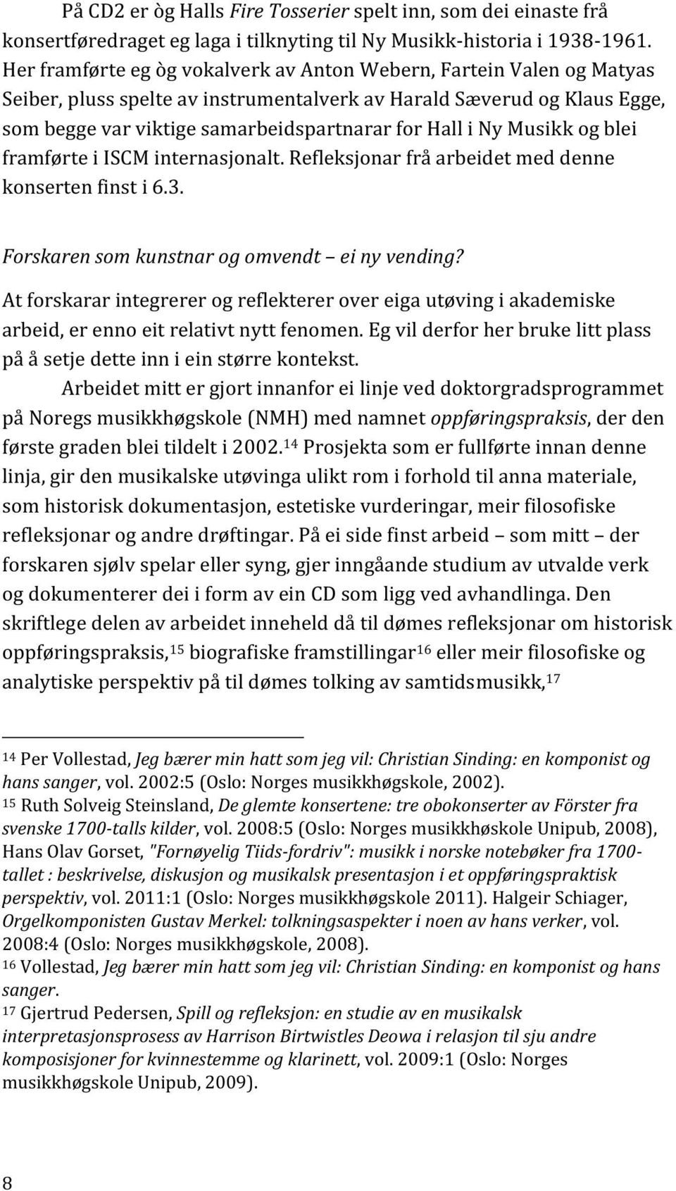 Ny Musikk og blei framførte i ISCM internasjonalt. Refleksjonar frå arbeidet med denne konserten finst i 6.3. Forskaren som kunstnar og omvendt ei ny vending?