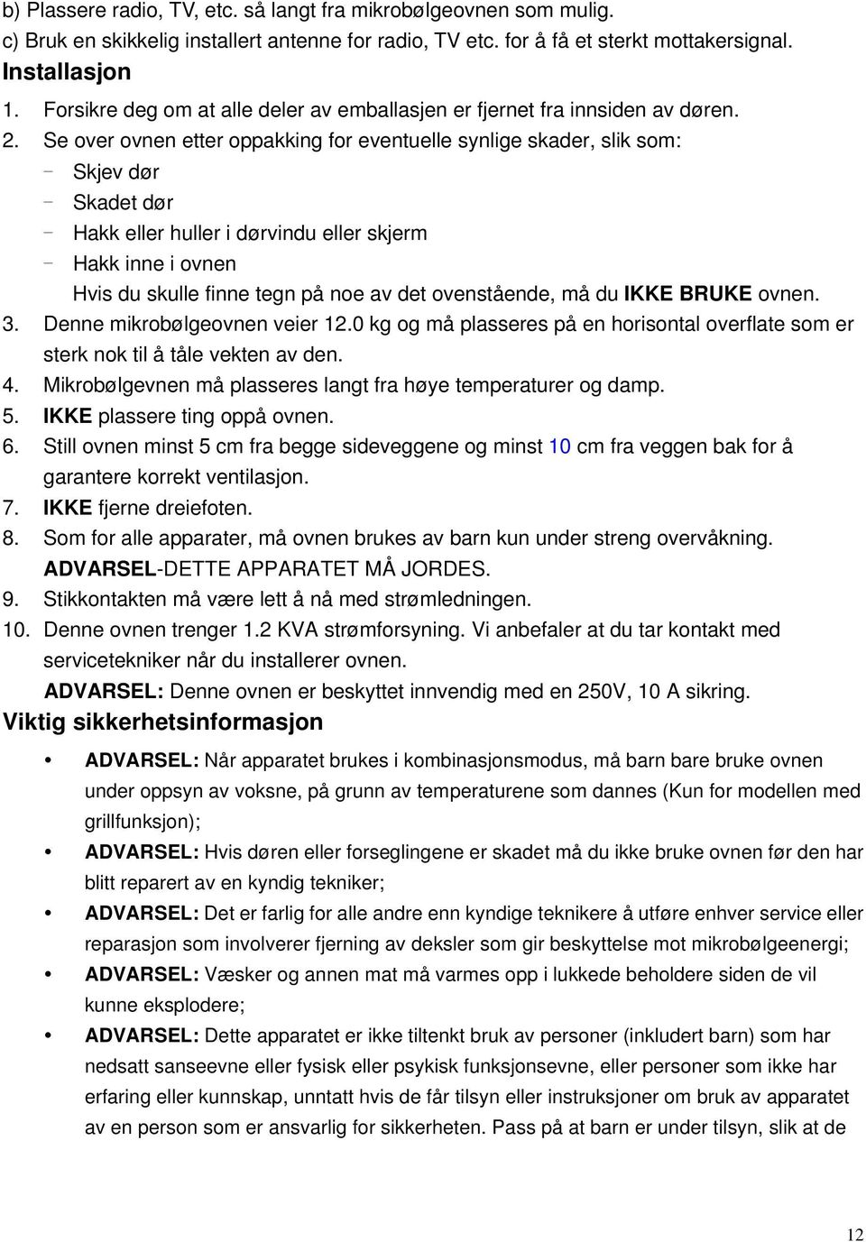 Se over ovnen etter oppakking for eventuelle synlige skader, slik som: - Skjev dør - Skadet dør - Hakk eller huller i dørvindu eller skjerm - Hakk inne i ovnen Hvis du skulle finne tegn på noe av det