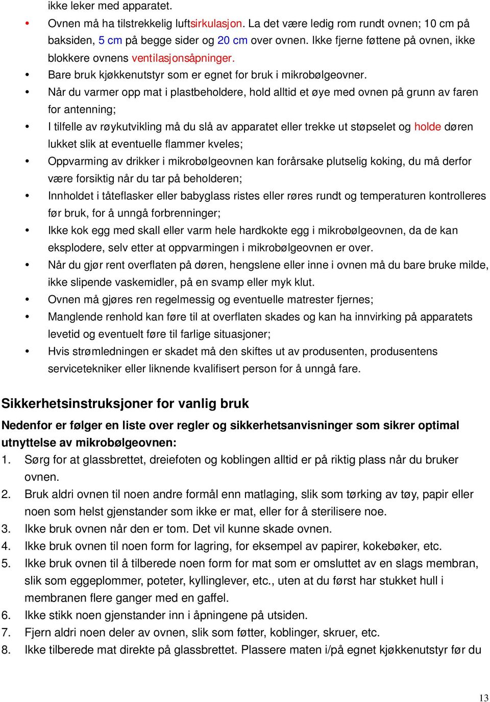 Når du varmer opp mat i plastbeholdere, hold alltid et øye med ovnen på grunn av faren for antenning; I tilfelle av røykutvikling må du slå av apparatet eller trekke ut støpselet og holde døren