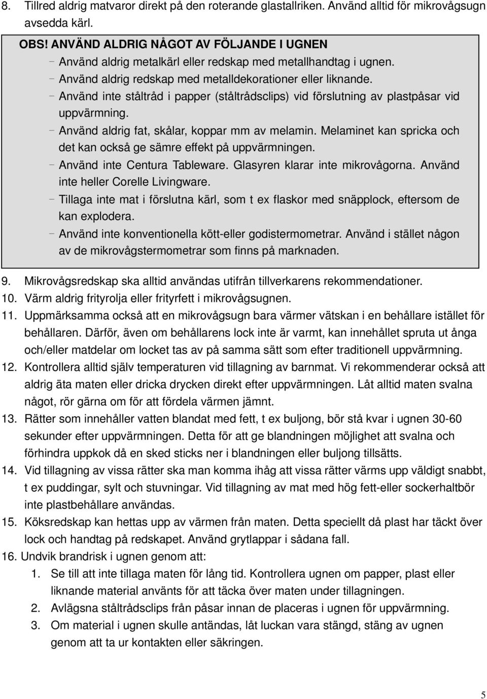 - Använd inte ståltråd i papper (ståltrådsclips) vid förslutning av plastpåsar vid uppvärmning. - Använd aldrig fat, skålar, koppar mm av melamin.