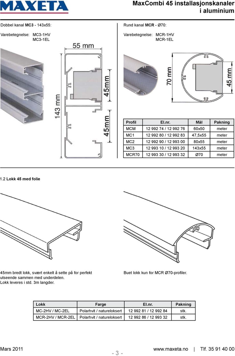 993 30 / 12 993 32 Ø70 meter 1.2 Lokk 45 med folie 45mm bredt lokk, svært enkelt å sette på for perfekt utseende sammen med underdelen. Lokk leveres i std. 3m langder.