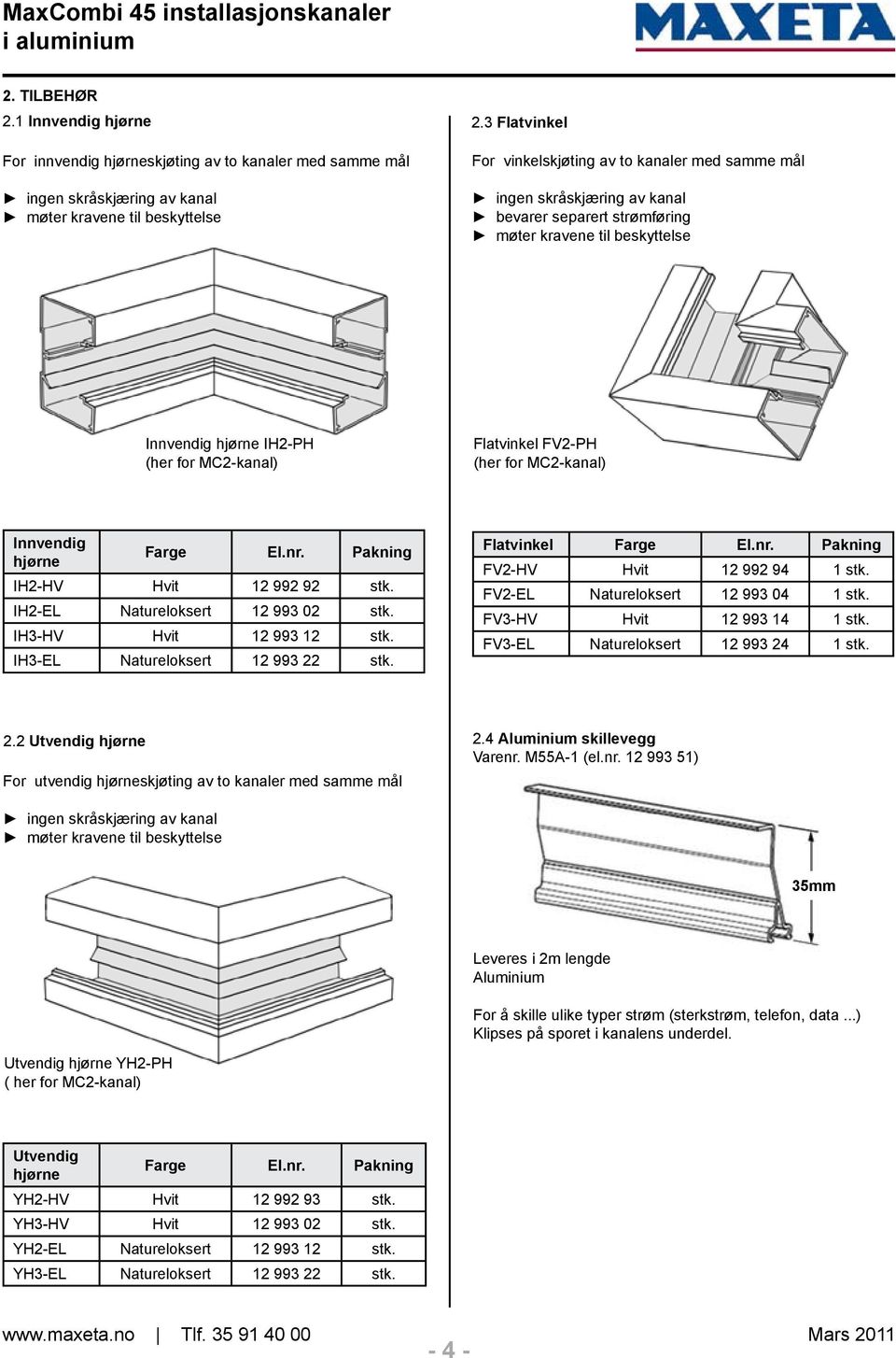 Flatvinkel FV2-PH (her for MC2-kanal) Innvendig hjørne Farge El.nr. Pakning IH2-HV Hvit 12 992 92 stk. IH2-EL Natureloksert 12 993 02 stk. IH3-HV Hvit 12 993 12 stk.