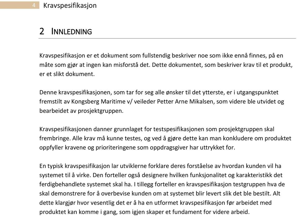 Denne kravspesifikasjonen, som tar for seg alle ønsker til det ytterste, er i utgangspunktet fremstilt av Kongsberg Maritime v/ veileder Petter Arne Mikalsen, som videre ble utvidet og bearbeidet av